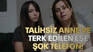 Talihsiz anne ve terk edilen eşe şok telefon!